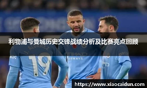 利物浦与曼城历史交锋战绩分析及比赛亮点回顾