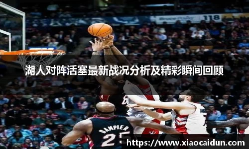 湖人对阵活塞最新战况分析及精彩瞬间回顾